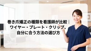 巻き爪矯正の種類を看護師が比較｜ワイヤー・プレート・クリップ、自分に合う方法の選び方