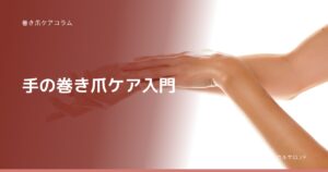 巻き爪ケアコラム 手の巻き爪ケア入門